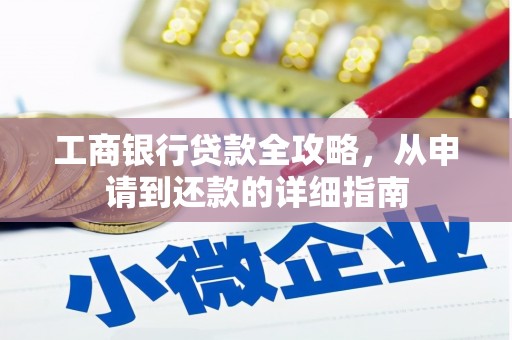 青山湖工商银行贷款全攻略，从申请到还款的详细指南