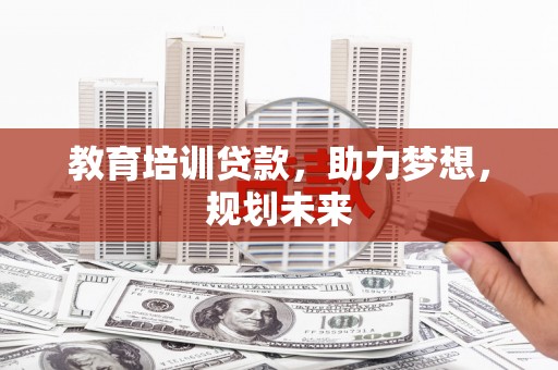 青山湖教育培训贷款，助力梦想，规划未来