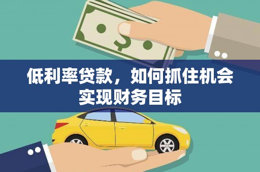青山湖低利率贷款，如何抓住机会实现财务目标
