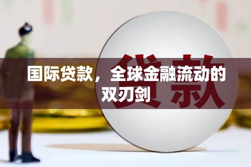 青山湖国际贷款，全球金融流动的双刃剑