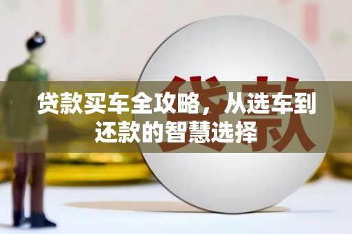 青山湖贷款买车全攻略，从选车到还款的智慧选择
