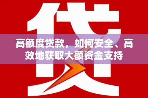 青山湖高额度贷款，如何安全、高效地获取大额资金支持