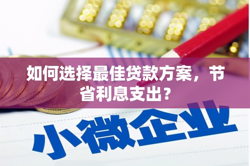 青山湖如何选择最佳贷款方案，节省利息支出？