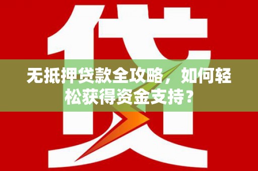 青山湖无抵押贷款全攻略，如何轻松获得资金支持？