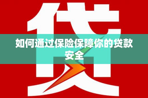 青山湖如何通过保险保障你的贷款安全