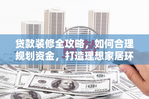 青山湖贷款装修全攻略，如何合理规划资金，打造理想家居环境