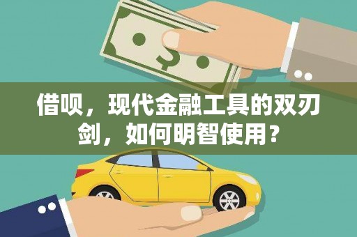 青山湖借呗，现代金融工具的双刃剑，如何明智使用？