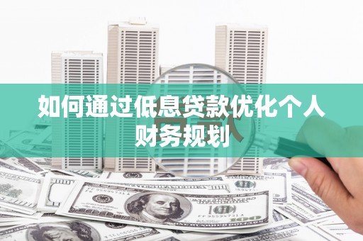 青山湖如何通过低息贷款优化个人财务规划