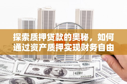青山湖探索质押贷款的奥秘，如何通过资产质押实现财务自由