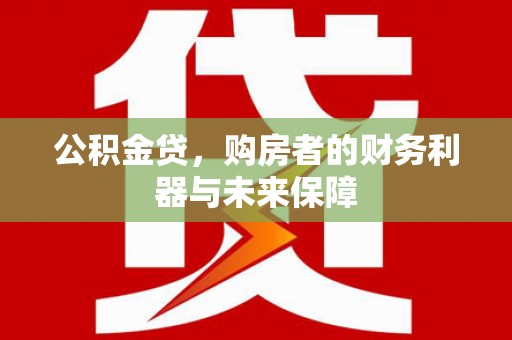 青山湖公积金贷，购房者的财务利器与未来保障