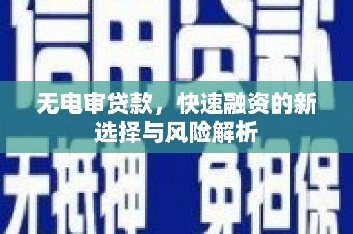 青山湖无电审贷款，快速融资的新选择与风险解析