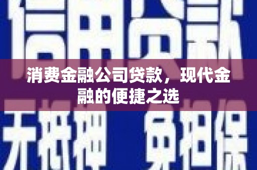 青山湖消费金融公司贷款，现代金融的便捷之选