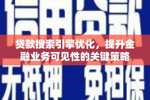 青山湖贷款搜索引擎优化，提升金融业务可见性的关键策略