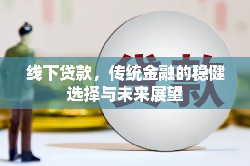 青山湖线下贷款，传统金融的稳健选择与未来展望
