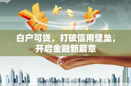 青山湖白户可贷，打破信用壁垒，开启金融新篇章