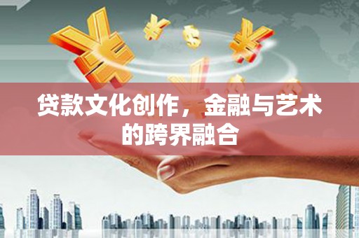 青山湖贷款文化创作，金融与艺术的跨界融合