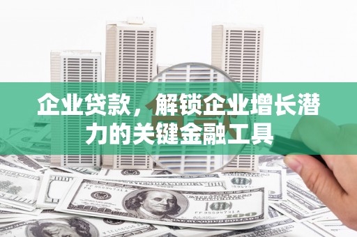 青山湖企业贷款，解锁企业增长潜力的关键金融工具