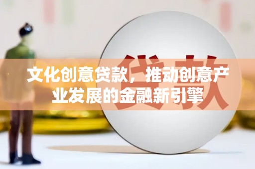 青山湖文化创意贷款，推动创意产业发展的金融新引擎