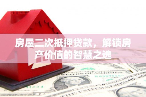 青山湖房屋二次抵押贷款，解锁房产价值的智慧之选
