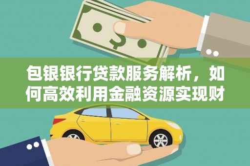 青山湖包银银行贷款服务解析，如何高效利用金融资源实现财富增长