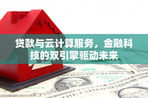 青山湖贷款与云计算服务，金融科技的双引擎驱动未来