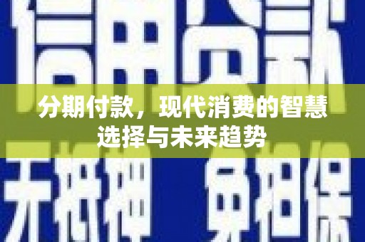 青山湖分期付款，现代消费的智慧选择与未来趋势
