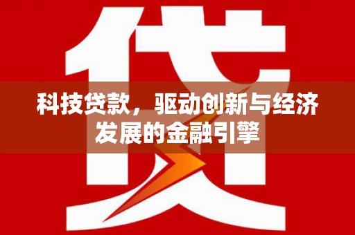 青山湖科技贷款，驱动创新与经济发展的金融引擎