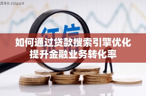 青山湖如何通过贷款搜索引擎优化提升金融业务转化率
