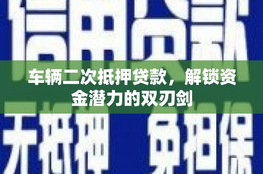 青山湖车辆二次抵押贷款，解锁资金潜力的双刃剑