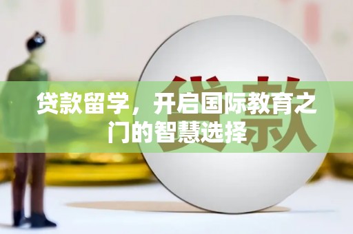青山湖贷款留学，开启国际教育之门的智慧选择