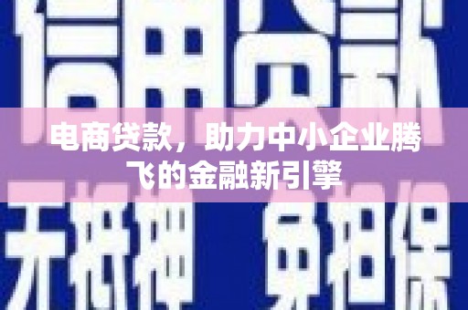 青山湖电商贷款，助力中小企业腾飞的金融新引擎