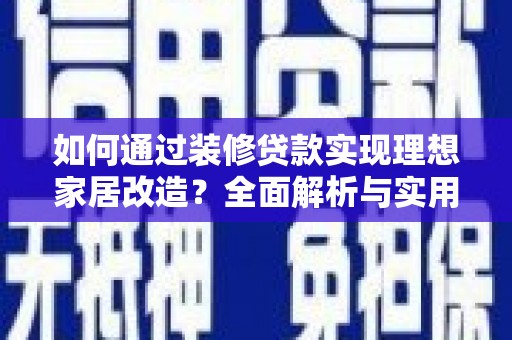 青山湖如何通过装修贷款实现理想家居改造？全面解析与实用指南