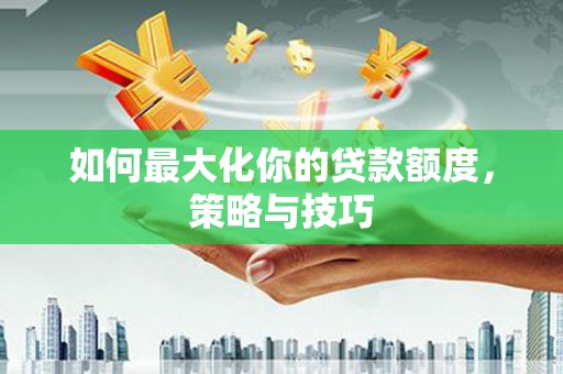 青山湖如何最大化你的贷款额度，策略与技巧