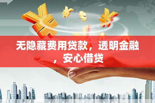青山湖无隐藏费用贷款，透明金融，安心借贷