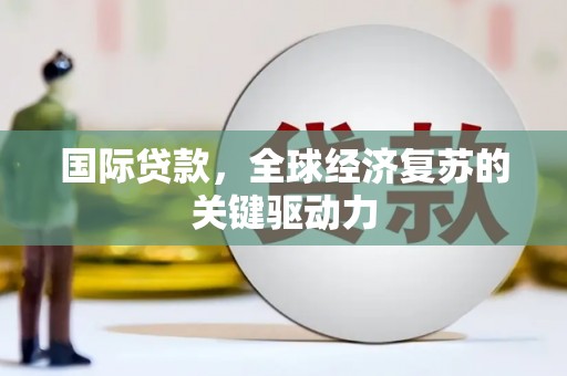 青山湖国际贷款，全球经济复苏的关键驱动力