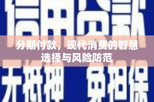 青山湖分期付款，现代消费的智慧选择与风险防范