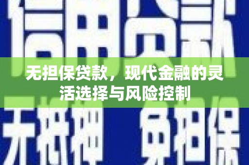青山湖无担保贷款，现代金融的灵活选择与风险控制
