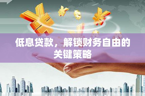 青山湖低息贷款，解锁财务自由的关键策略