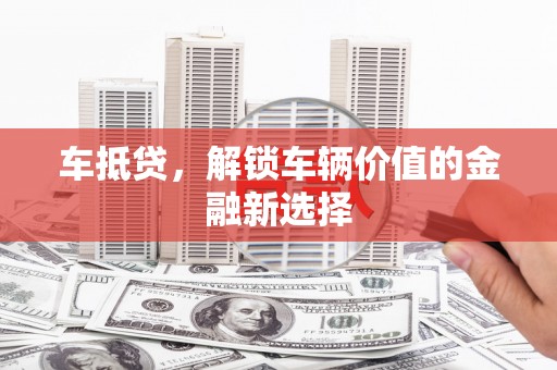 青山湖车抵贷，解锁车辆价值的金融新选择