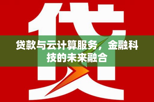 青山湖贷款与云计算服务，金融科技的未来融合