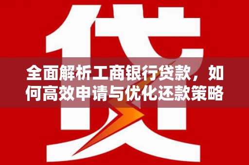 青山湖全面解析工商银行贷款，如何高效申请与优化还款策略
