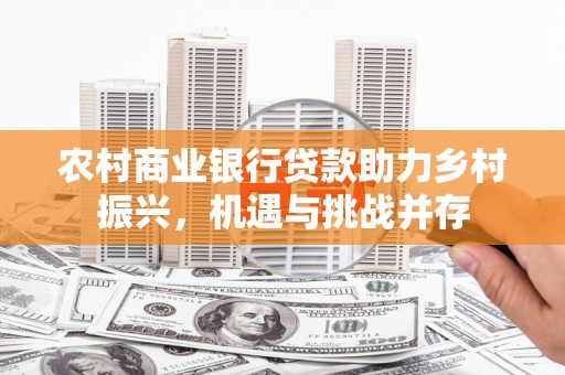 青山湖农村商业银行贷款助力乡村振兴，机遇与挑战并存