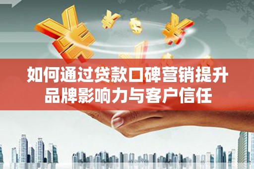 青山湖如何通过贷款口碑营销提升品牌影响力与客户信任