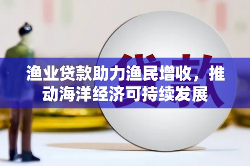 青山湖渔业贷款助力渔民增收，推动海洋经济可持续发展