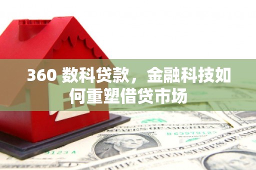 青山湖360 数科贷款，金融科技如何重塑借贷市场