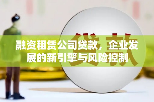 青山湖融资租赁公司贷款，企业发展的新引擎与风险控制