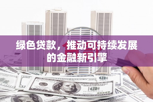 青山湖绿色贷款，推动可持续发展的金融新引擎
