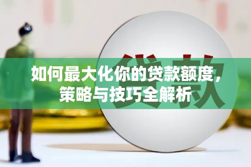 青山湖如何最大化你的贷款额度，策略与技巧全解析