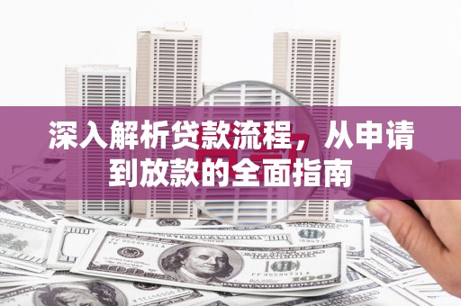 青山湖深入解析贷款流程，从申请到放款的全面指南