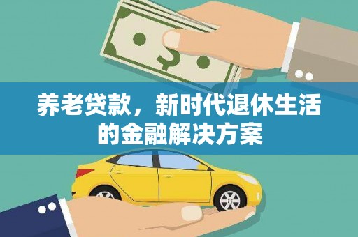 青山湖养老贷款，新时代退休生活的金融解决方案